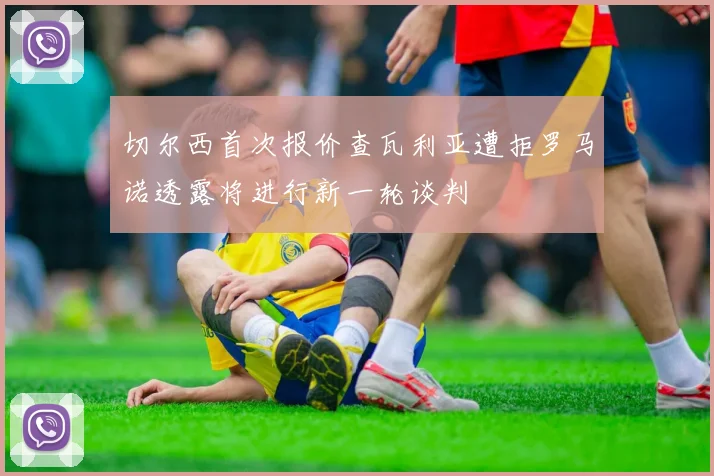 切尔西首次报价查瓦利亚遭拒罗马诺透露将进行新一轮谈判