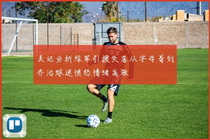 美记分析绿军引援失落从字母哥到乔治球迷愤怒情绪高涨