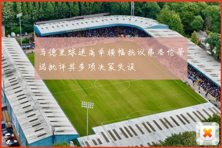 马德里球迷高举横幅抗议弗洛伦蒂诺批评其多项决策失误