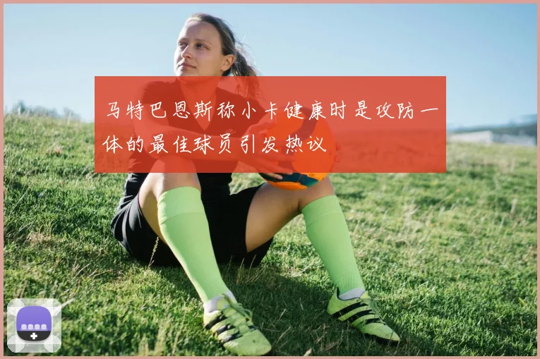 马特巴恩斯称小卡健康时是攻防一体的最佳球员引发热议