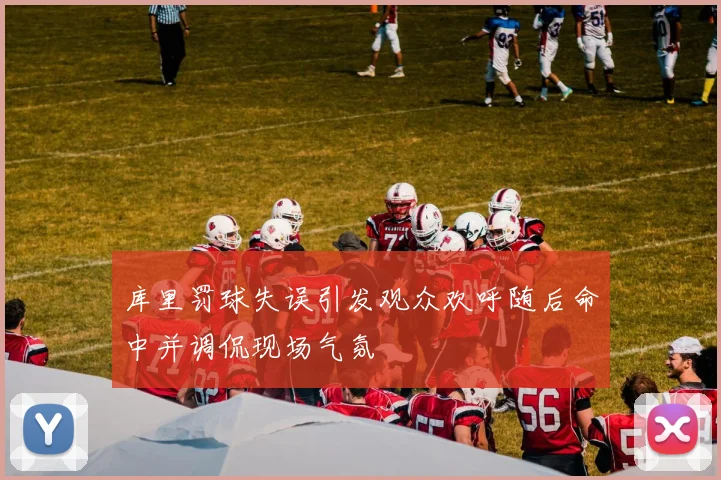 库里罚球失误引发观众欢呼随后命中并调侃现场气氛