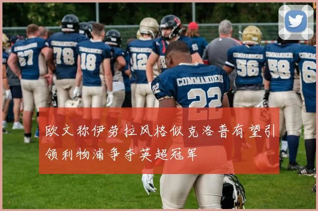 欧文称伊劳拉风格似克洛普有望引领利物浦争夺英超冠军