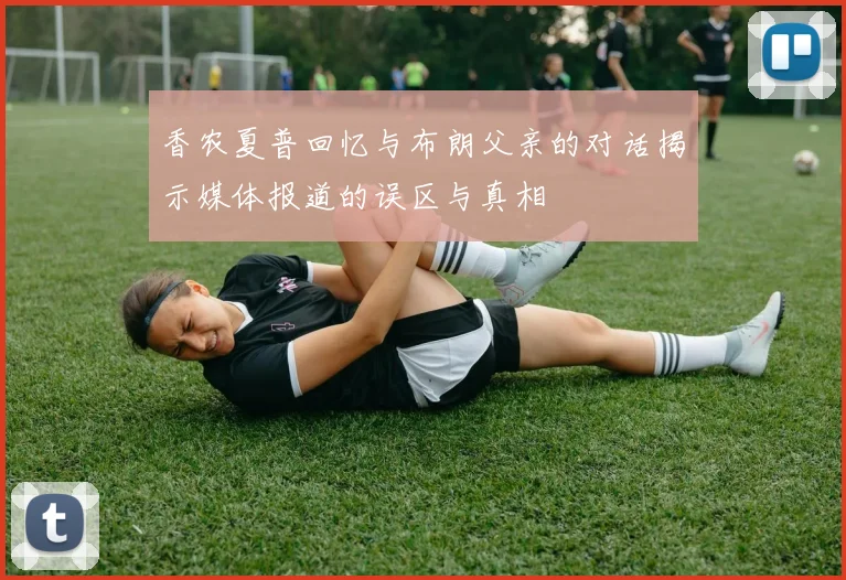 香农夏普回忆与布朗父亲的对话揭示媒体报道的误区与真相