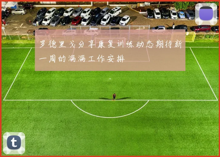 罗德里戈分享康复训练动态期待新一周的满满工作安排