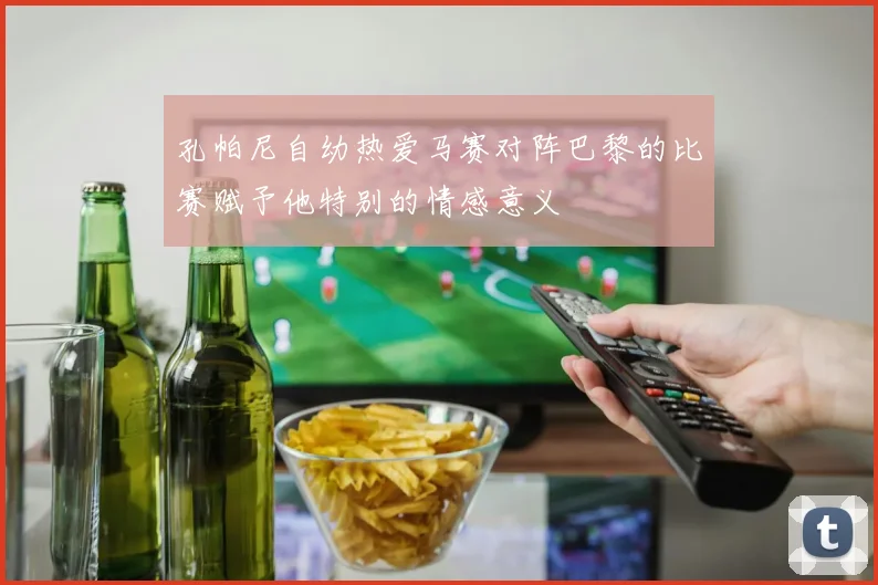 孔帕尼自幼热爱马赛对阵巴黎的比赛赋予他特别的情感意义