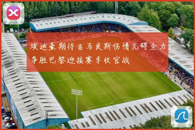 埃迪豪期待吉马良斯伤情无碍全力争胜巴黎迎接赛季收官战