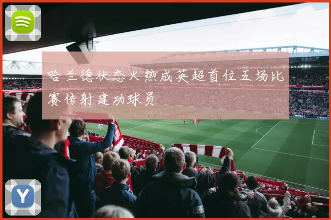 哈兰德状态火热成英超首位五场比赛传射建功球员