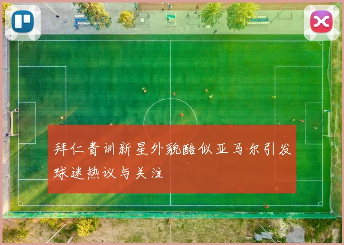 拜仁青训新星外貌酷似亚马尔引发球迷热议与关注