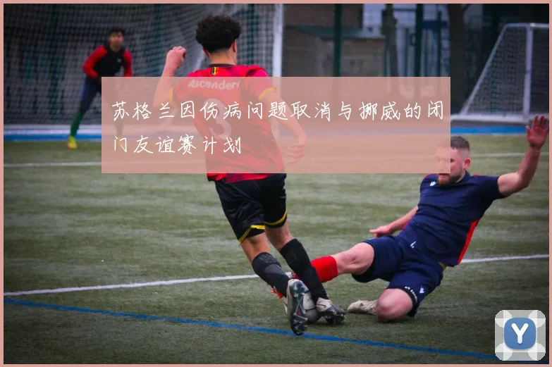 苏格兰因伤病问题取消与挪威的闭门友谊赛计划