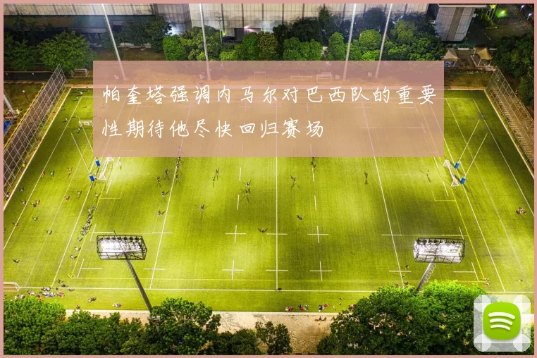 帕奎塔强调内马尔对巴西队的重要性期待他尽快回归赛场